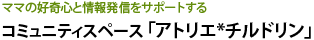 ママの好奇心と情報発信をサポートする コミュニティスペース「アトリエ*チルドリン」