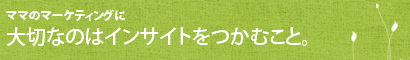 ママのマーケティングに大切なのはインサイトをつかむこと。